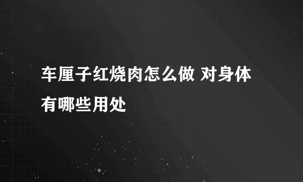 车厘子红烧肉怎么做 对身体有哪些用处