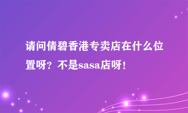 请问倩碧香港专卖店在什么位置呀？不是sasa店呀！