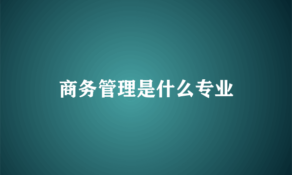 商务管理是什么专业