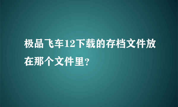 极品飞车12下载的存档文件放在那个文件里？