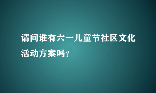 请问谁有六一儿童节社区文化活动方案吗？