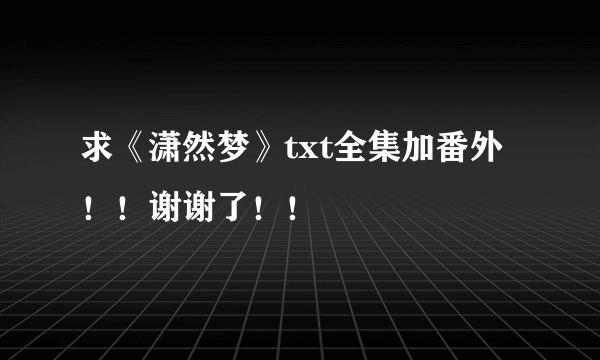 求《潇然梦》txt全集加番外！！谢谢了！！