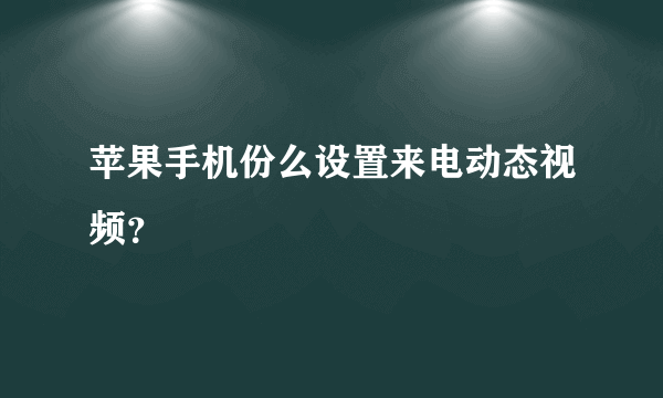 苹果手机份么设置来电动态视频？