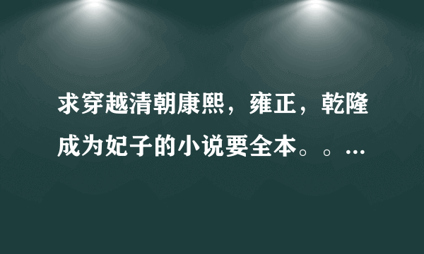 求穿越清朝康熙，雍正，乾隆成为妃子的小说要全本。。结局要好的哦