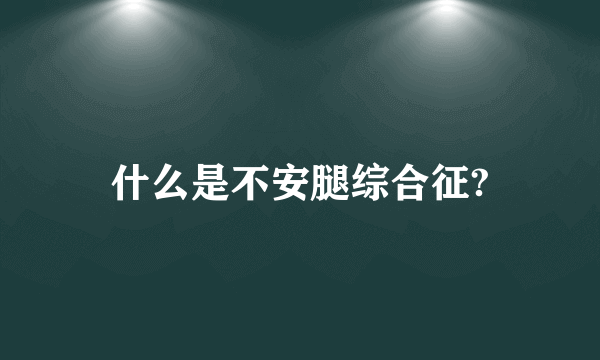 什么是不安腿综合征?