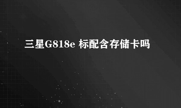 三星G818e 标配含存储卡吗