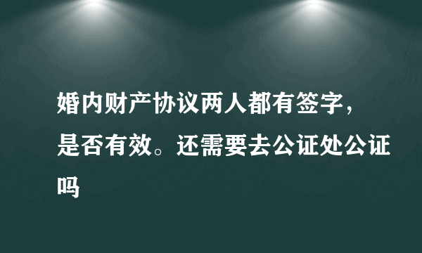 婚内财产协议两人都有签字，是否有效。还需要去公证处公证吗