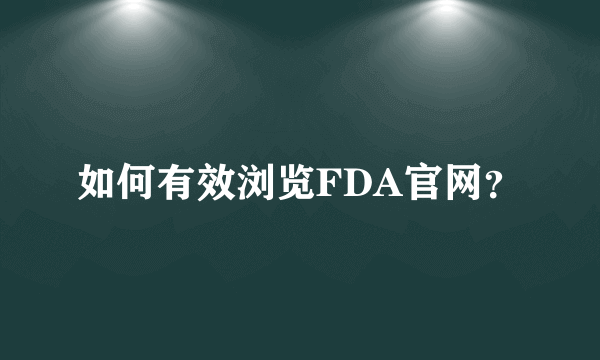 如何有效浏览FDA官网？