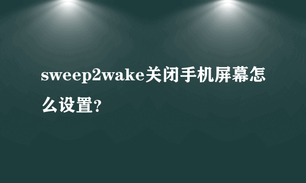 sweep2wake关闭手机屏幕怎么设置？