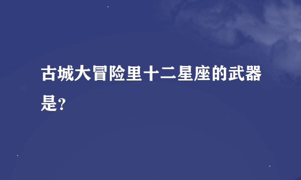 古城大冒险里十二星座的武器是？