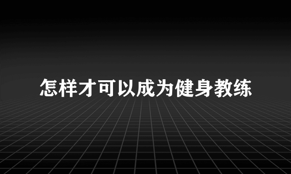 怎样才可以成为健身教练