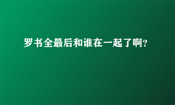 罗书全最后和谁在一起了啊？