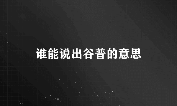 谁能说出谷普的意思