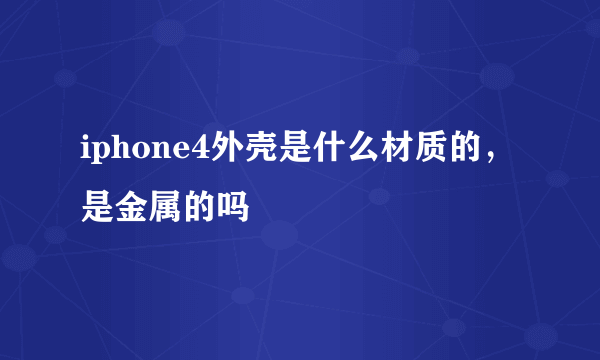 iphone4外壳是什么材质的，是金属的吗