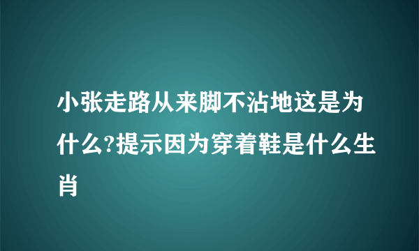 小张走路从来脚不沾地这是为什么?提示因为穿着鞋是什么生肖