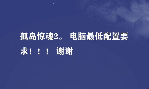 孤岛惊魂2。 电脑最低配置要求！！！ 谢谢