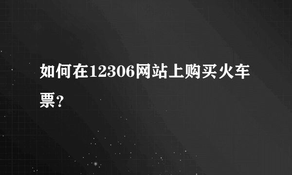 如何在12306网站上购买火车票？