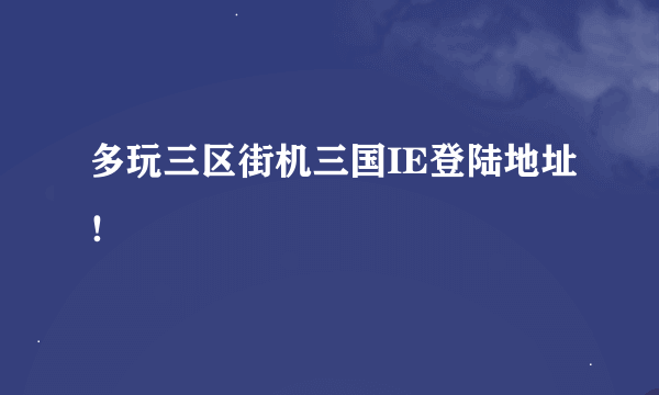 多玩三区街机三国IE登陆地址！