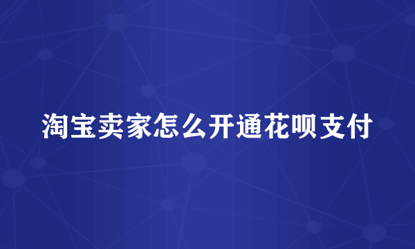 淘宝卖家怎么开通花呗支付