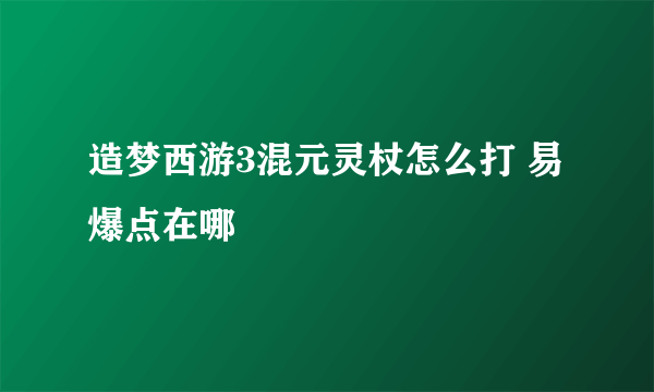 造梦西游3混元灵杖怎么打 易爆点在哪