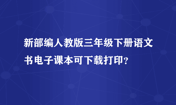 新部编人教版三年级下册语文书电子课本可下载打印？