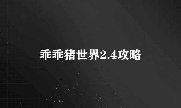 乖乖猪世界2.4攻略