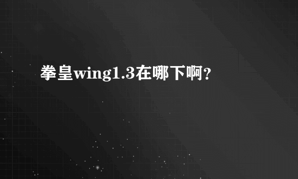 拳皇wing1.3在哪下啊？