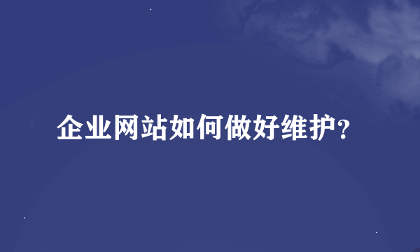 企业网站如何做好维护？