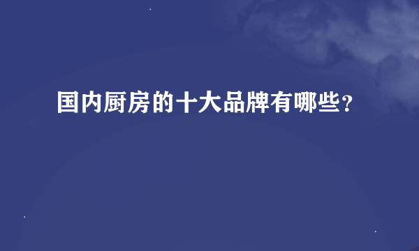 国内厨房的十大品牌有哪些？