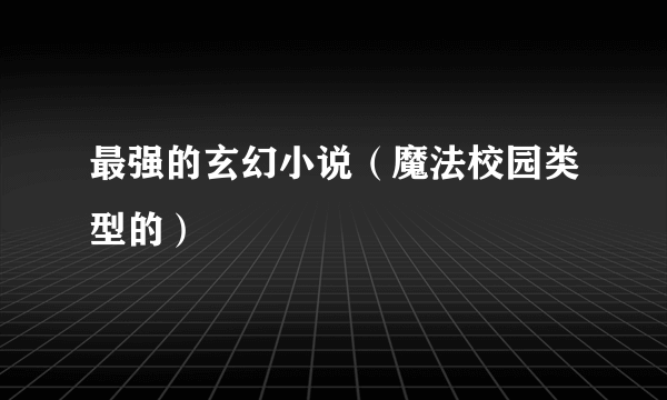 最强的玄幻小说（魔法校园类型的）