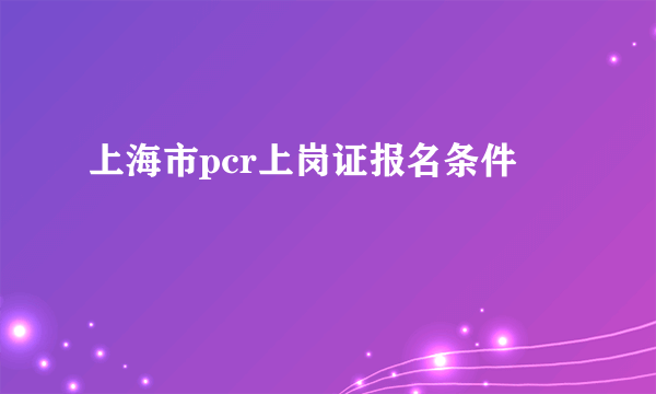 上海市pcr上岗证报名条件