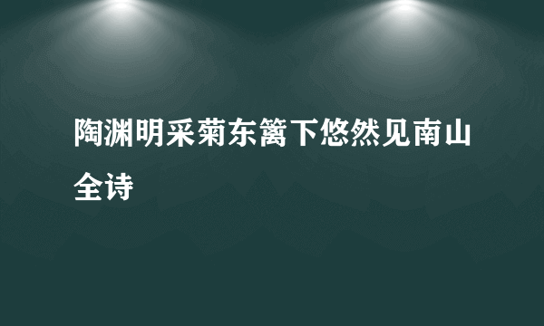 陶渊明采菊东篱下悠然见南山全诗