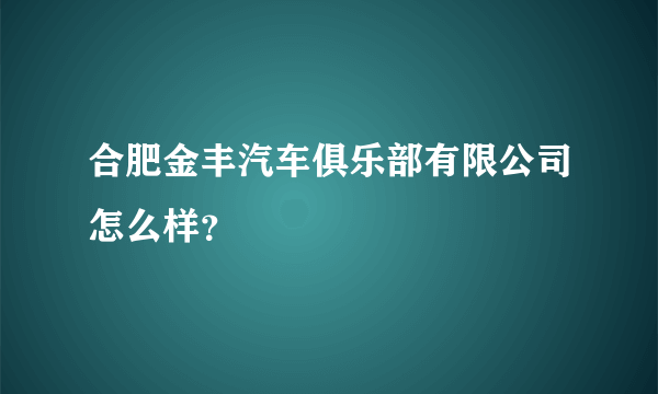 合肥金丰汽车俱乐部有限公司怎么样？