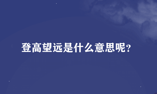 登高望远是什么意思呢？