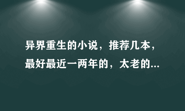 异界重生的小说，推荐几本，最好最近一两年的，太老的别拿出来了拜托各位了 3Q