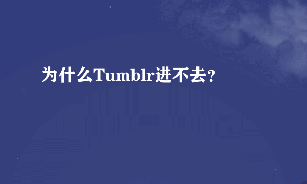 为什么Tumblr进不去？