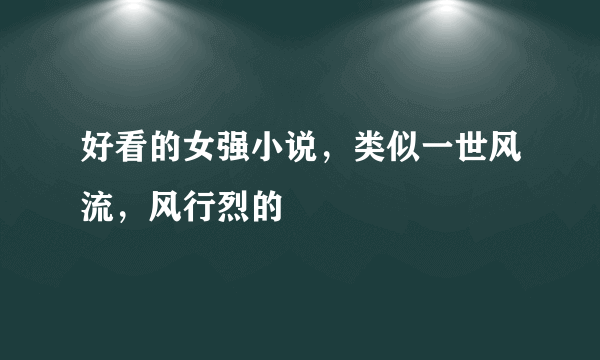 好看的女强小说，类似一世风流，风行烈的