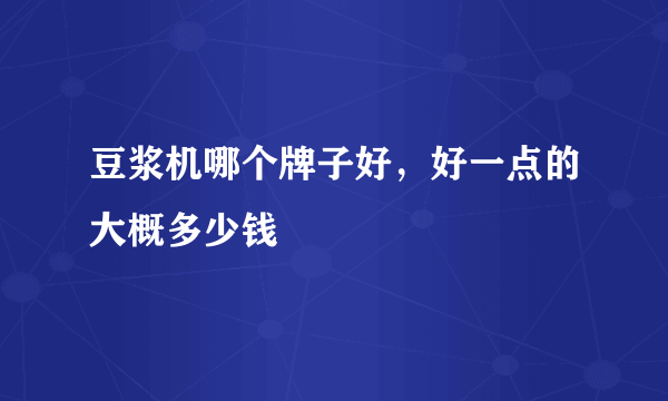 豆浆机哪个牌子好，好一点的大概多少钱