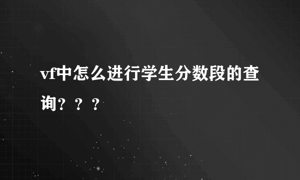 vf中怎么进行学生分数段的查询？？？