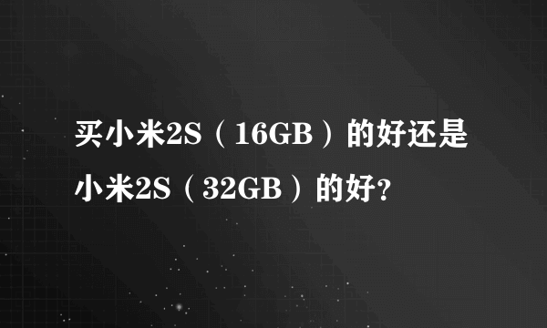 买小米2S（16GB）的好还是小米2S（32GB）的好？