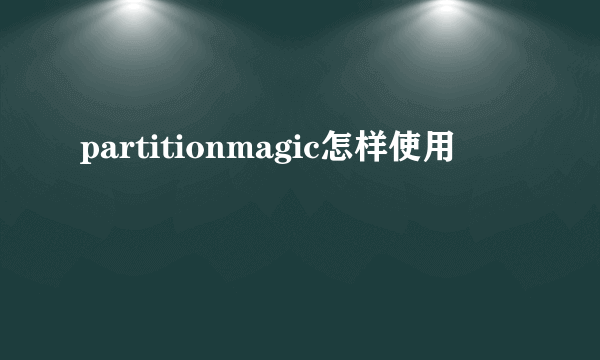 partitionmagic怎样使用