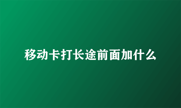 移动卡打长途前面加什么