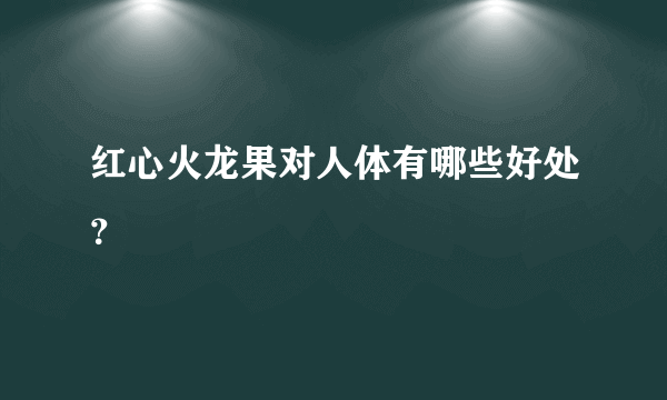 红心火龙果对人体有哪些好处？