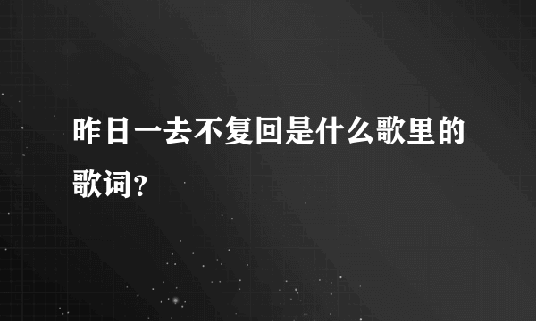 昨日一去不复回是什么歌里的歌词？