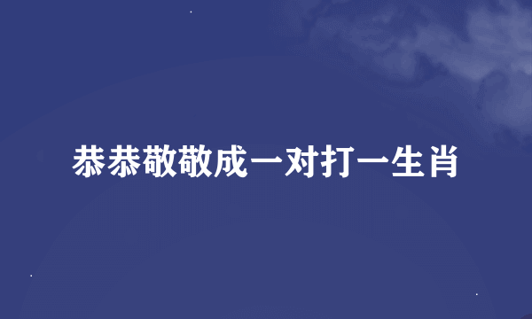 恭恭敬敬成一对打一生肖