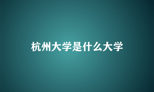 杭州大学是什么大学