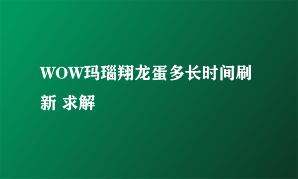 WOW玛瑙翔龙蛋多长时间刷新 求解