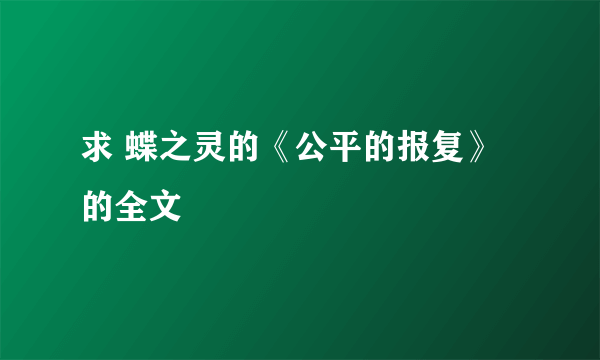 求 蝶之灵的《公平的报复》的全文