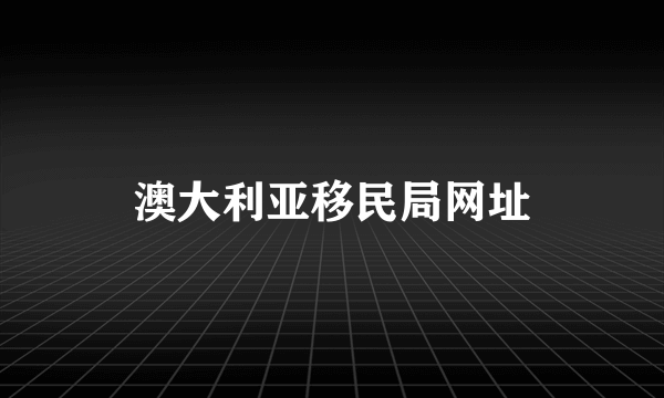 澳大利亚移民局网址