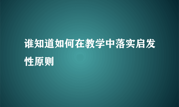 谁知道如何在教学中落实启发性原则